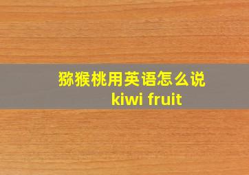 猕猴桃用英语怎么说kiwi fruit